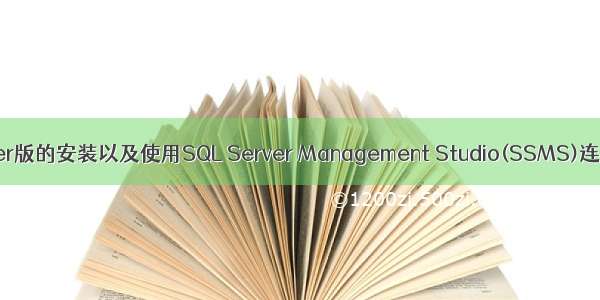 ssms mysql_SQL Server版的安装以及使用SQL Server Management Studio(SSMS)连接数据库的图文方法...