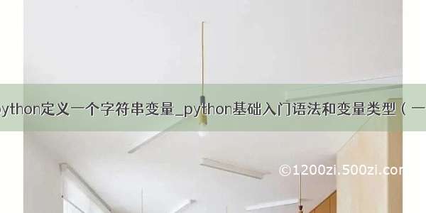 python定义一个字符串变量_python基础入门语法和变量类型（一）