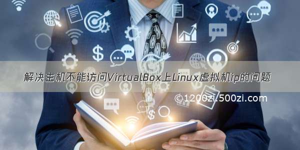 解决主机不能访问VirtualBox上Linux虚拟机ip的问题