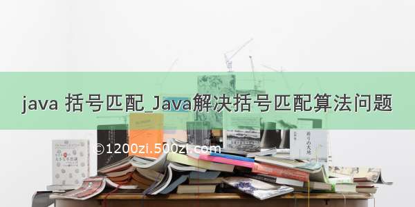 java 括号匹配_Java解决括号匹配算法问题