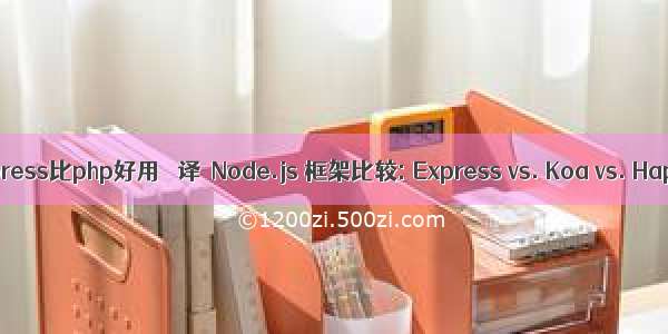 express比php好用 ［译］Node.js 框架比较: Express vs. Koa vs. Hapi