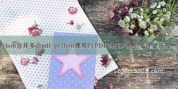 python合并多个pdf_python使用PyPDF2把多个pdf文件合并成一个