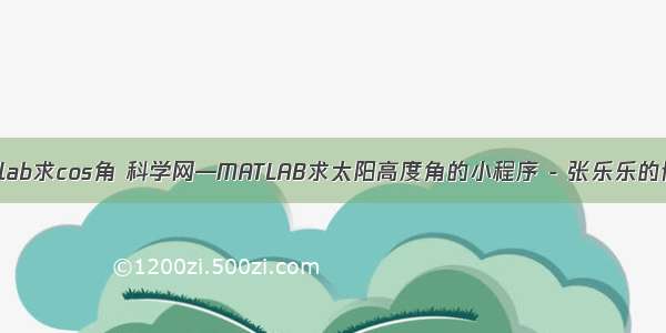 matlab求cos角 科学网—MATLAB求太阳高度角的小程序 - 张乐乐的博文