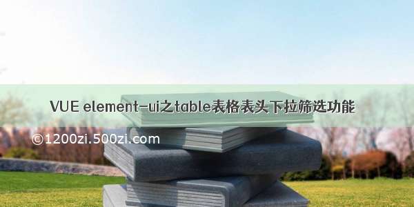 VUE element-ui之table表格表头下拉筛选功能