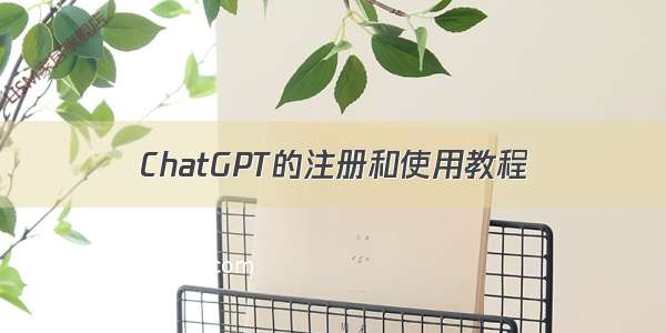 ChatGPT的注册和使用教程