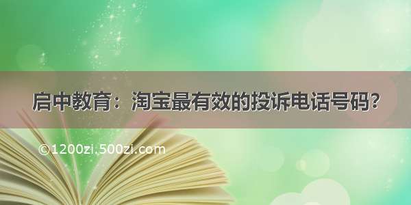 启中教育：淘宝最有效的投诉电话号码？