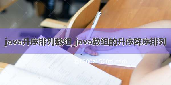 java升序排列数组_java数组的升序降序排列