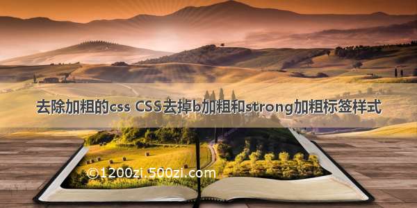 去除加粗的css CSS去掉b加粗和strong加粗标签样式