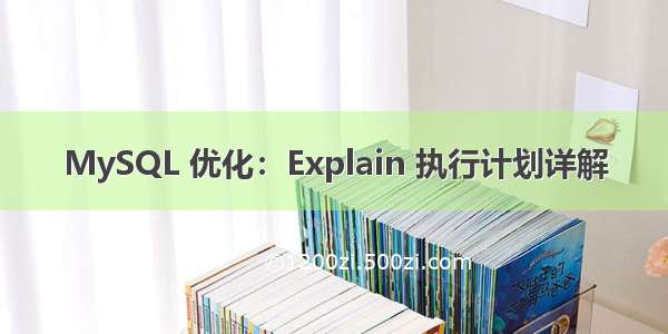 MySQL 优化：Explain 执行计划详解