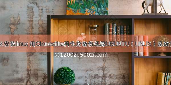 再生龙给分区安装linux 用Clonezilla再生龙备份还原UBUNTU（LINUX）系统分区(可以备