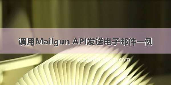 调用Mailgun API发送电子邮件一例