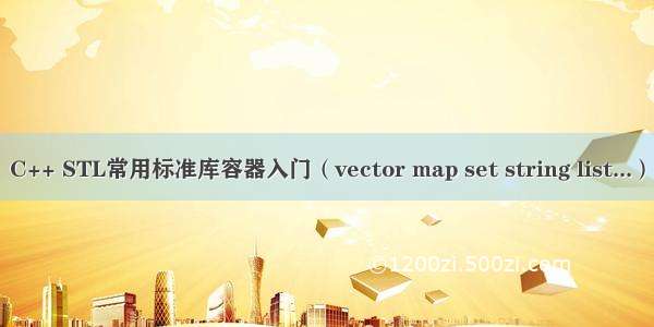 C++ STL常用标准库容器入门（vector map set string list...）