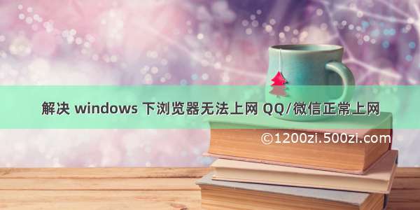 解决 windows 下浏览器无法上网 QQ/微信正常上网