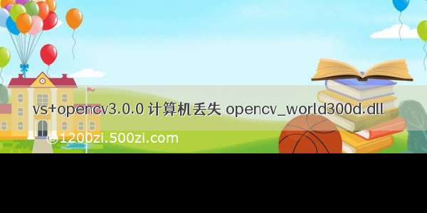 vs+opencv3.0.0 计算机丢失 opencv_world300d.dll