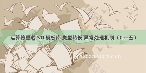 运算符重载 STL模板库 类型转换 异常处理机制（C++五）