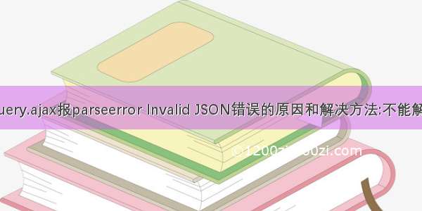 Jquery.ajax报parseerror Invalid JSON错误的原因和解决方法:不能解析