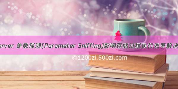 sql server 参数探测(Parameter Sniffing)影响存储过程执行效率解决方案