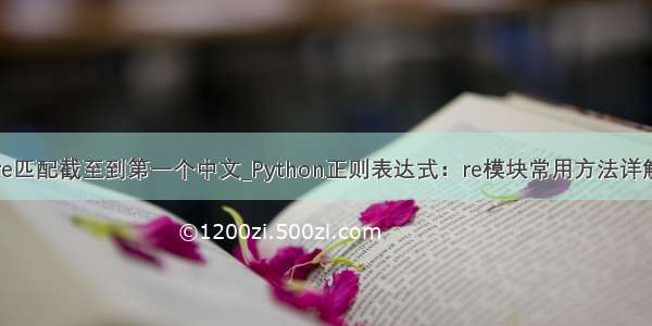 re匹配截至到第一个中文_Python正则表达式：re模块常用方法详解