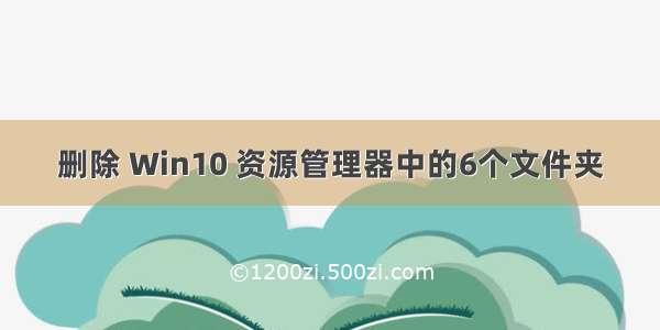 删除 Win10 资源管理器中的6个文件夹