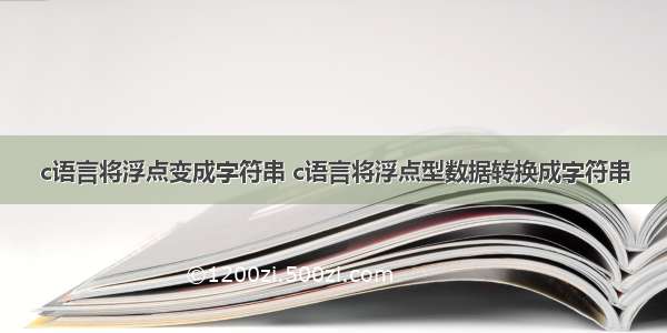 c语言将浮点变成字符串 c语言将浮点型数据转换成字符串