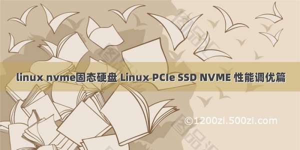 linux nvme固态硬盘 Linux PCIe SSD NVME 性能调优篇