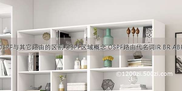 路由 OSPF简介 OSPF与其它路由的区别 OSPF区域概念 OSPF路由代名词IR BR ABR ASBR概念简介。