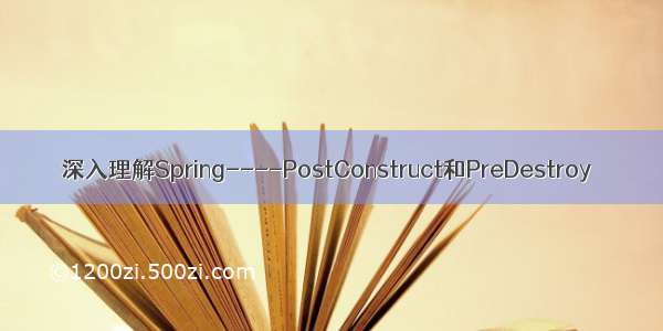 深入理解Spring----PostConstruct和PreDestroy