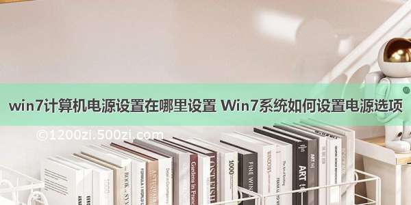 win7计算机电源设置在哪里设置 Win7系统如何设置电源选项