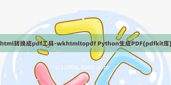 html转换成pdf工具-wkhtmltopdf Python生成PDF(pdfkit库)