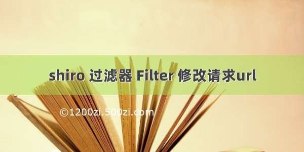 shiro 过滤器 Filter 修改请求url