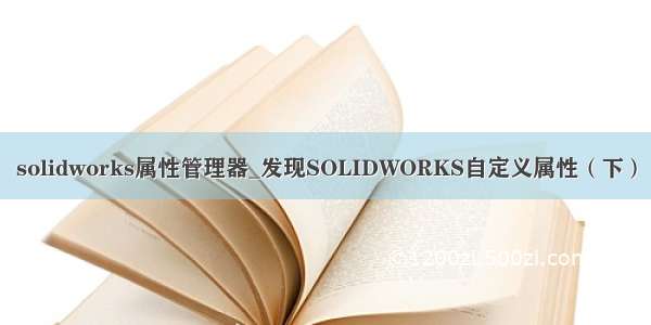 solidworks属性管理器_发现SOLIDWORKS自定义属性（下）