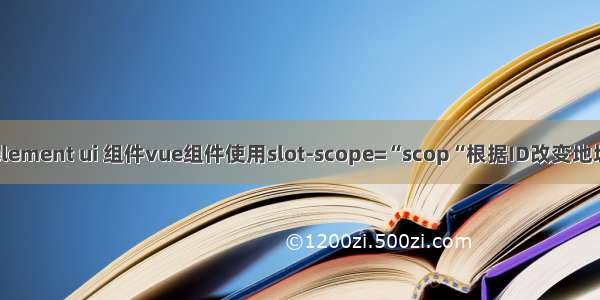 element ui 组件vue组件使用slot-scope=“scop“根据ID改变地址