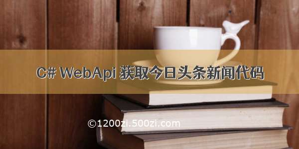 C# WebApi 获取今日头条新闻代码