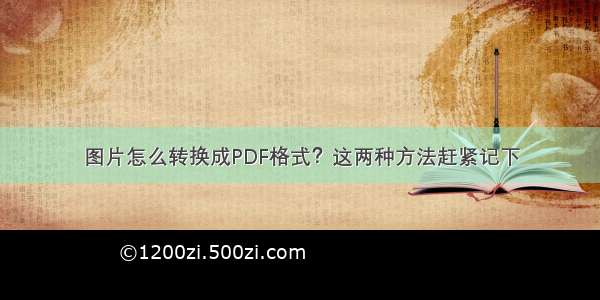 图片怎么转换成PDF格式？这两种方法赶紧记下