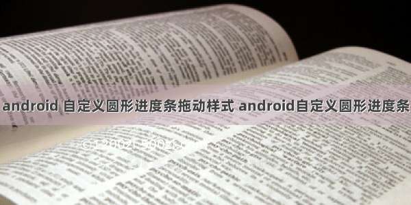 android 自定义圆形进度条拖动样式 android自定义圆形进度条