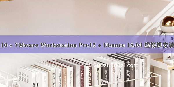 Win 10 + VMware Workstation Pro15 + Ubuntu 18.04 虚拟机安装教程