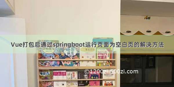 Vue打包后通过springboot运行页面为空白页的解决方法