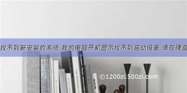 计算机管理找不到新安装的系统 我的电脑开机显示找不到启动设备 请在硬盘上安装操作