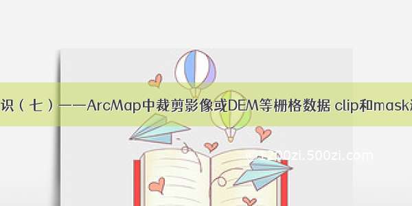 ArcGIS小知识（七）——ArcMap中裁剪影像或DEM等栅格数据 clip和mask遇到的问题