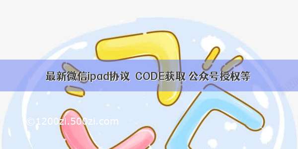 最新微信ipad协议  CODE获取 公众号授权等