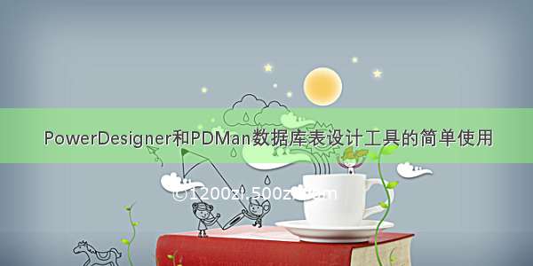 PowerDesigner和PDMan数据库表设计工具的简单使用