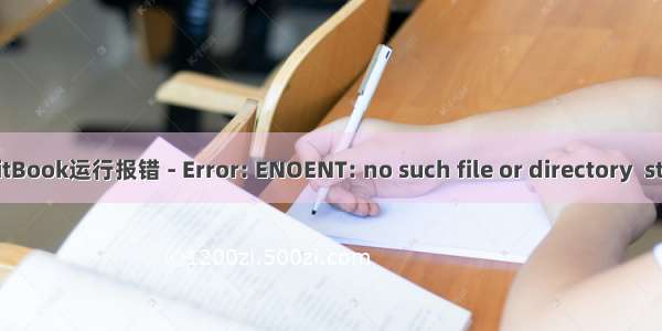 GitBook运行报错 - Error: ENOENT: no such file or directory  stat