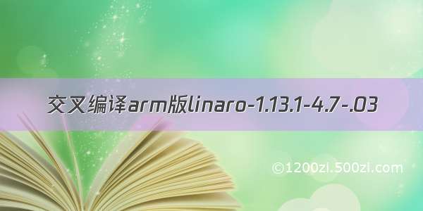 交叉编译arm版linaro-1.13.1-4.7-.03