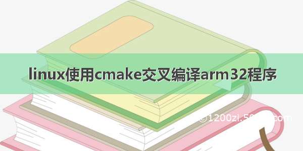 linux使用cmake交叉编译arm32程序