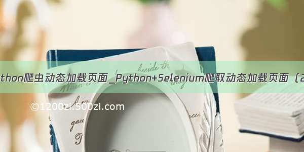 python爬虫动态加载页面_Python+Selenium爬取动态加载页面（2）