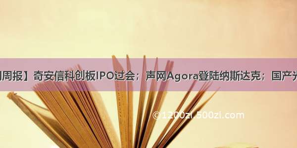 【产业互联网周报】奇安信科创板IPO过会；声网Agora登陆纳斯达克；国产光刻机双工件台
