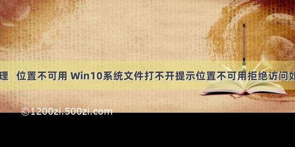 计算机管理   位置不可用 Win10系统文件打不开提示位置不可用拒绝访问如何解决...