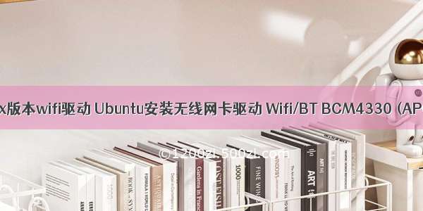 华为linux版本wifi驱动 Ubuntu安装无线网卡驱动 Wifi/BT BCM4330 (AP6383)