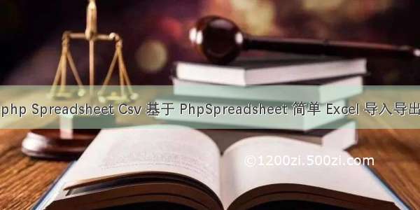 php Spreadsheet Csv 基于 PhpSpreadsheet 简单 Excel 导入导出