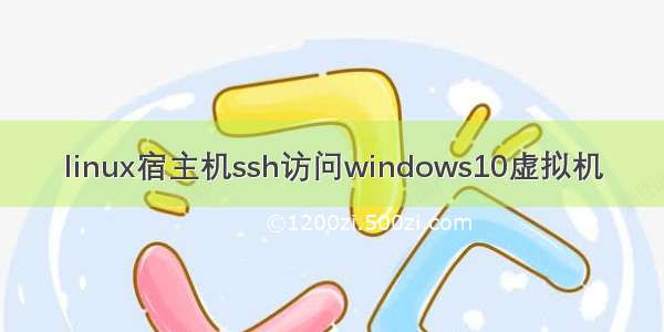 linux宿主机ssh访问windows10虚拟机